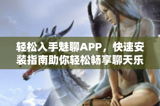 轻松入手魅聊APP，快速安装指南助你轻松畅享聊天乐趣