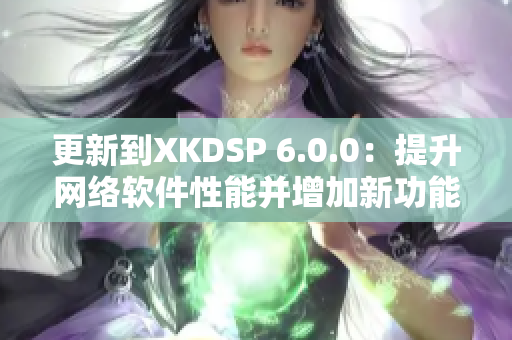 更新到XKDSP 6.0.0：提升网络软件性能并增加新功能