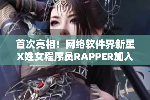 首次亮相！网络软件界新星X姓女程序员RAPPER加入编程流行文化