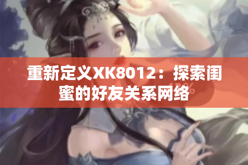 重新定义XK8012：探索闺蜜的好友关系网络