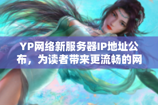 YP网络新服务器IP地址公布，为读者带来更流畅的网络使用体验