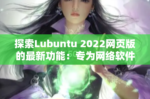 探索Lubuntu 2022网页版的最新功能：专为网络软件设计。