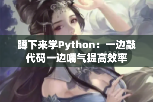 蹲下来学Python：一边敲代码一边喘气提高效率