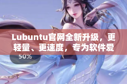 Lubuntu官网全新升级，更轻量、更速度，专为软件爱好者打造