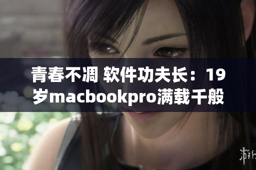 青春不凋 软件功夫长：19岁macbookpro满载千般精华