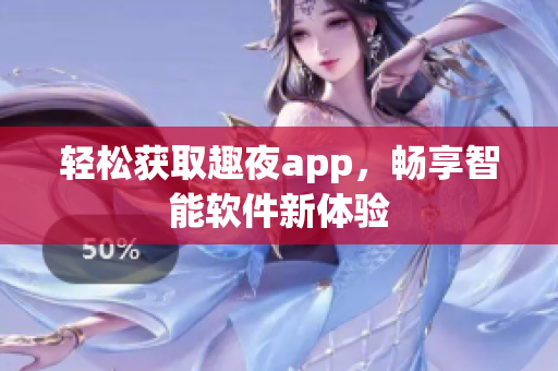 轻松获取趣夜app，畅享智能软件新体验