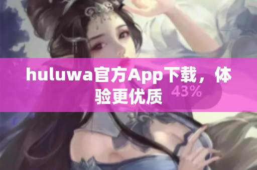 huluwa官方App下载，体验更优质