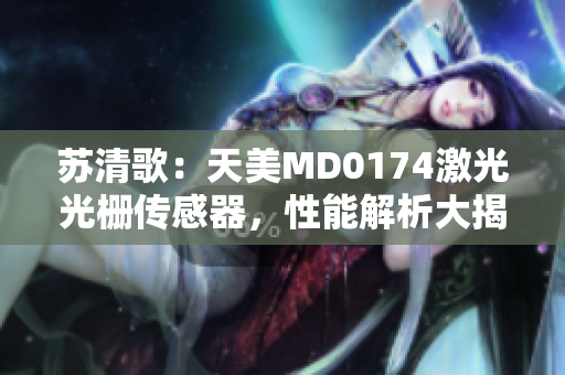 苏清歌：天美MD0174激光光栅传感器，性能解析大揭秘