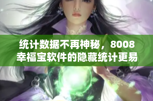 统计数据不再神秘，8008幸福宝软件的隐藏统计更易获取！