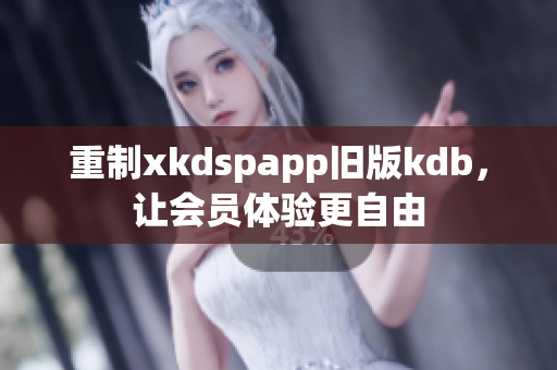 重制xkdspapp旧版kdb，让会员体验更自由