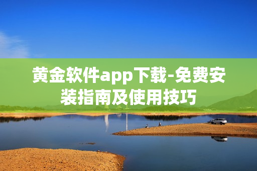 黄金软件app下载-免费安装指南及使用技巧