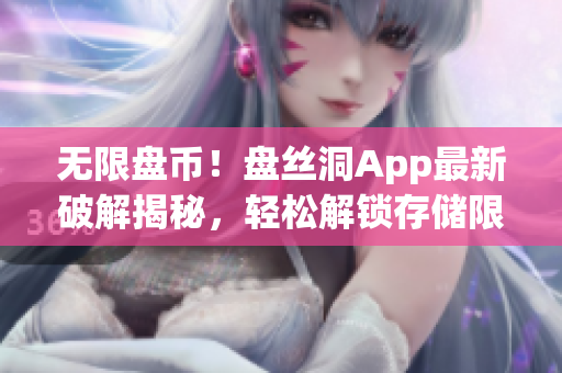 无限盘币！盘丝洞App最新破解揭秘，轻松解锁存储限制