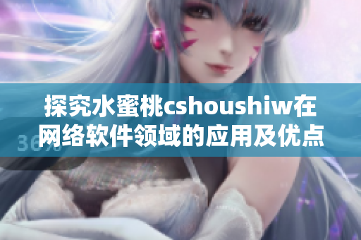 探究水蜜桃cshoushiw在网络软件领域的应用及优点