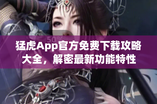 猛虎App官方免费下载攻略大全，解密最新功能特性