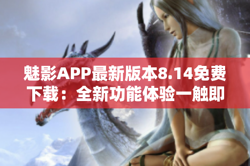 魅影APP最新版本8.14免费下载：全新功能体验一触即发