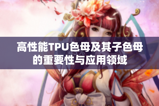 高性能TPU色母及其子色母的重要性与应用领域