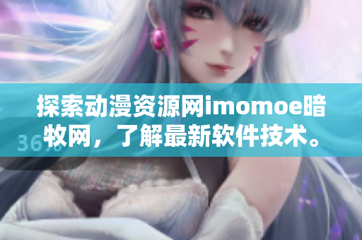 探索动漫资源网imomoe暗牧网，了解最新软件技术。