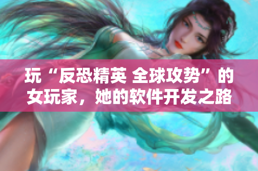 玩“反恐精英 全球攻势”的女玩家，她的软件开发之路