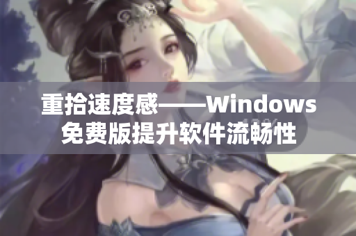 重拾速度感——Windows免费版提升软件流畅性