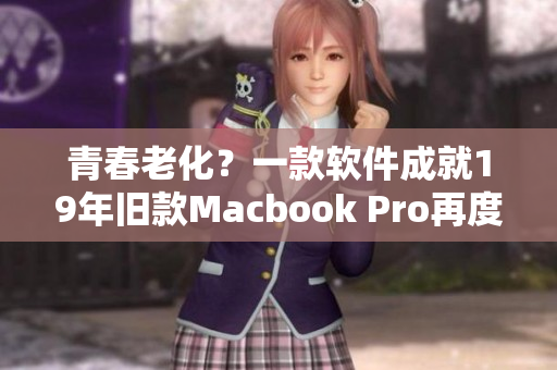 青春老化？一款软件成就19年旧款Macbook Pro再度焕发生命力！