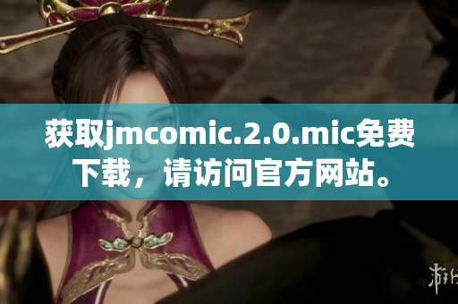 获取jmcomic.2.0.mic免费下载，请访问官方网站。