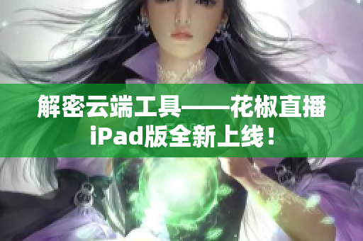 解密云端工具——花椒直播iPad版全新上线！