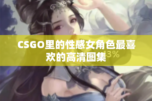 CSGO里的性感女角色最喜欢的高清图集