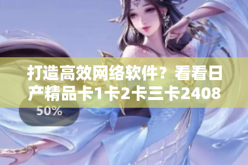 打造高效网络软件？看看日产精品卡1卡2卡三卡2408是如何实现的！