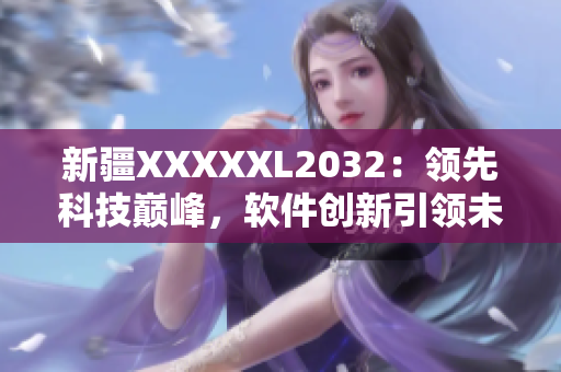 新疆XXXXXL2032：领先科技巅峰，软件创新引领未来