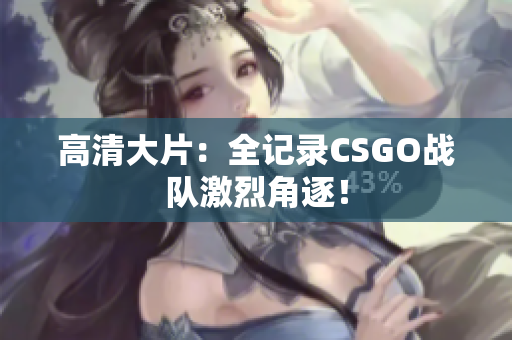 高清大片：全记录CSGO战队激烈角逐！