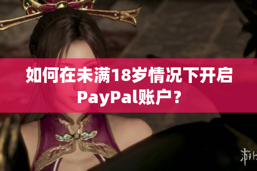 如何在未满18岁情况下开启PayPal账户？