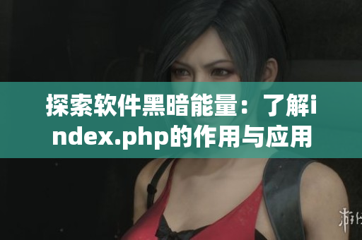 探索软件黑暗能量：了解index.php的作用与应用