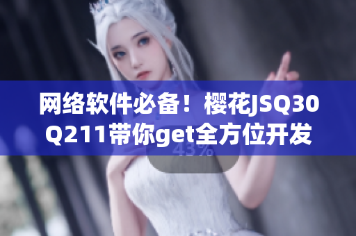 网络软件必备！樱花JSQ30Q211带你get全方位开发技巧