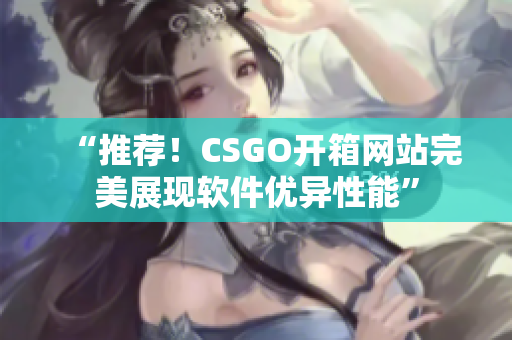 “推荐！CSGO开箱网站完美展现软件优异性能”