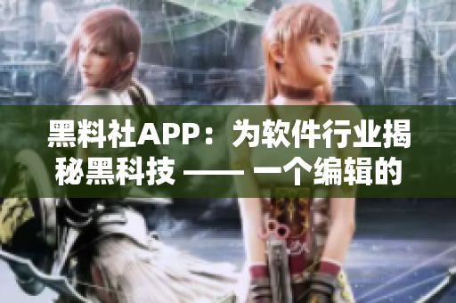 黑料社APP：为软件行业揭秘黑科技 —— 一个编辑的视角