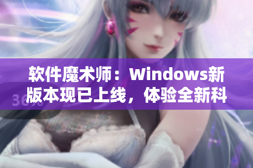 软件魔术师：Windows新版本现已上线，体验全新科技魅力