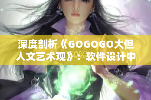 深度剖析《GOGOGO大但人文艺术观》：软件设计中的人文关怀与艺术表达