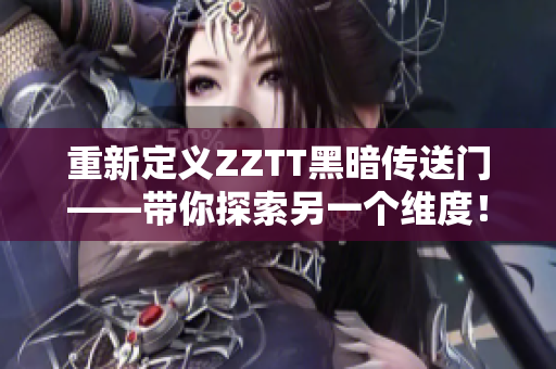 重新定义ZZTT黑暗传送门——带你探索另一个维度！