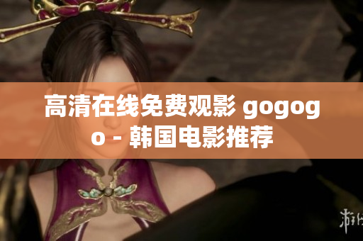 高清在线免费观影 gogogo - 韩国电影推荐