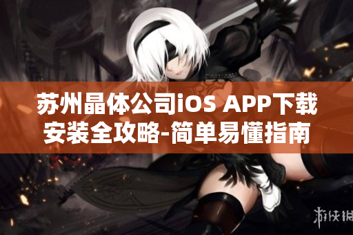 苏州晶体公司iOS APP下载安装全攻略-简单易懂指南