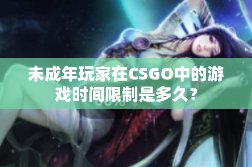 未成年玩家在CSGO中的游戏时间限制是多久？