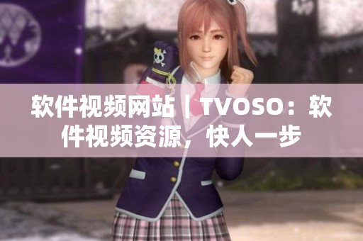 软件视频网站｜TVOSO：软件视频资源，快人一步