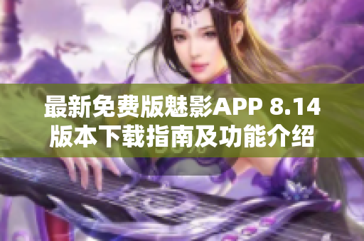 最新免费版魅影APP 8.14版本下载指南及功能介绍