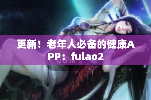 更新！老年人必备的健康APP：fulao2