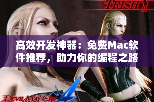 高效开发神器：免费Mac软件推荐，助力你的编程之路！