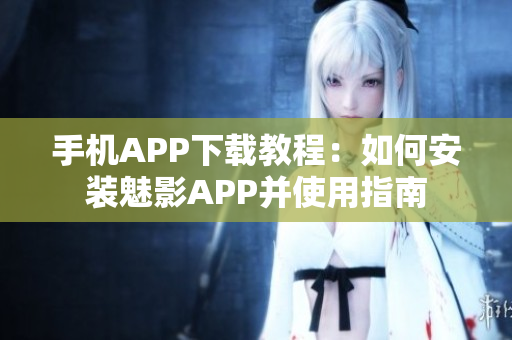 手机APP下载教程：如何安装魅影APP并使用指南