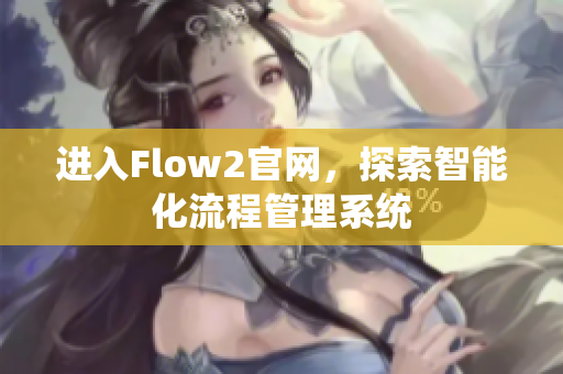 进入Flow2官网，探索智能化流程管理系统