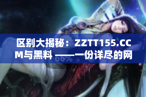 区别大揭秘：ZZTT155.CCM与黑料 ——一份详尽的网络软件编辑分析