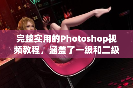 完整实用的Photoshop视频教程，涵盖了一级和二级调色技巧