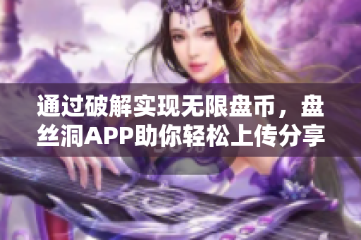 通过破解实现无限盘币，盘丝洞APP助你轻松上传分享！